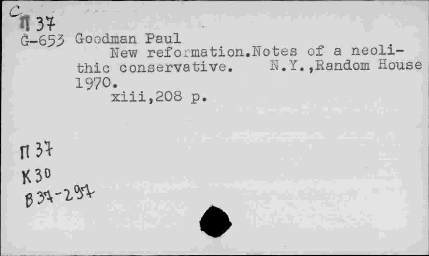 ﻿C«3?
G-653 Goodman Paul
New reformation.Notes of a neolithic conservative. N.Y.»Random House 1970.
xiii,208 p.
n3*
K3°